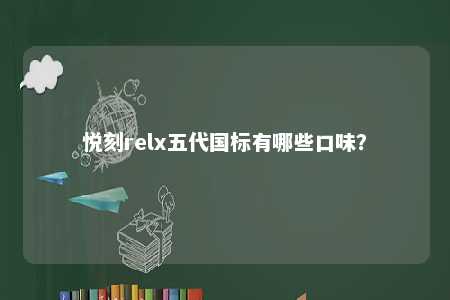 悦刻relx五代国标有哪些口味？ 
